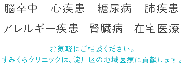 脳卒中、心疾患、糖尿病、肺疾患、アレルギー疾患、腎臓病、在宅医療までお気軽にご相談ください。すみくらクリニックは、淀川区の地域医療に貢献します。