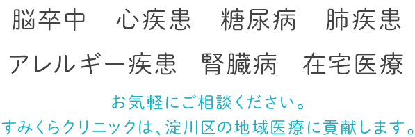 脳卒中、心疾患、糖尿病、肺疾患、アレルギー疾患、腎臓病、在宅医療までお気軽にご相談ください。すみくらクリニックは、淀川区の地域医療に貢献します。